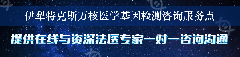 伊犁特克斯万核医学基因检测咨询服务点